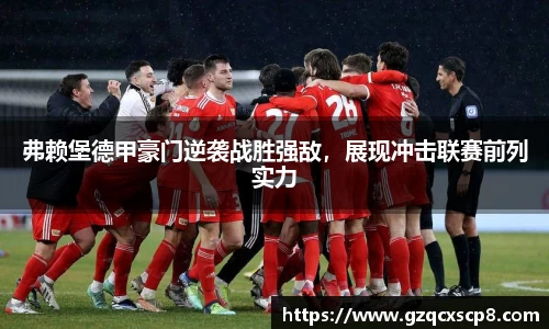 弗赖堡德甲豪门逆袭战胜强敌，展现冲击联赛前列实力