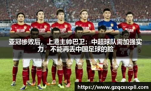 亚冠惨败后，上港主帅巴卫：中超球队需加强实力，不能再丢中国足球的脸