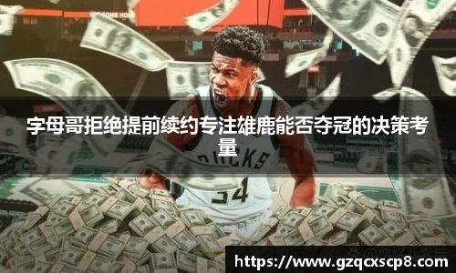 字母哥拒绝提前续约专注雄鹿能否夺冠的决策考量