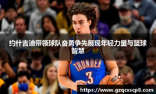 约什吉迪带领球队奋勇争先展现年轻力量与篮球智慧