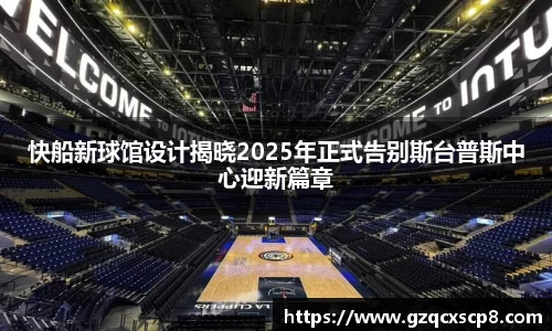 快船新球馆设计揭晓2025年正式告别斯台普斯中心迎新篇章