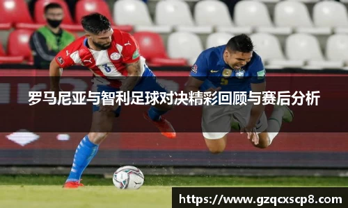 罗马尼亚与智利足球对决精彩回顾与赛后分析